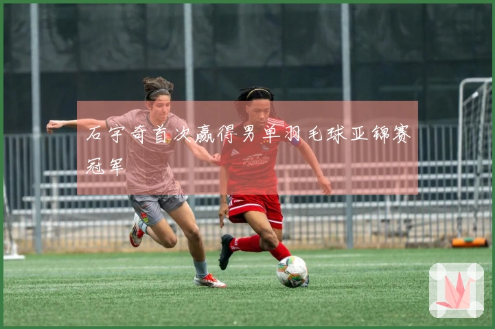 石宇奇首次赢得男单羽毛球亚锦赛冠军