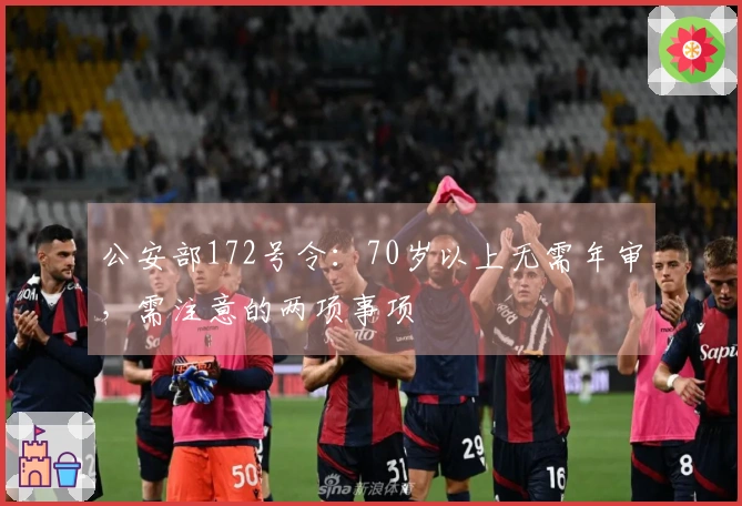 公安部172号令：70岁以上无需年审，需注意的两项事项