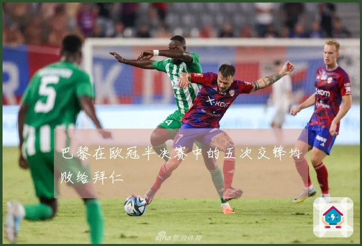 巴黎在欧冠半决赛中的五次交锋均败给拜仁