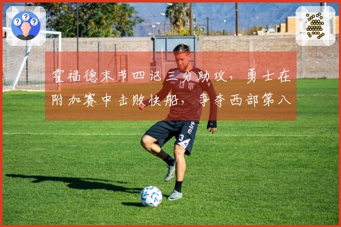 霍福德末节四记三分助攻，勇士在附加赛中击败快船，争夺西部第八名与太阳对决