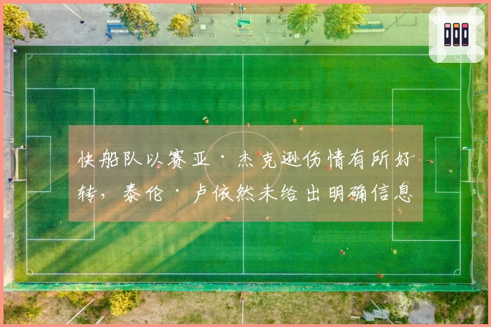 快船队以赛亚·杰克逊伤情有所好转，泰伦·卢依然未给出明确信息