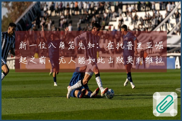 新一位八角笼先知：在托普里亚崛起之前，无人能如此击败奥利维拉！