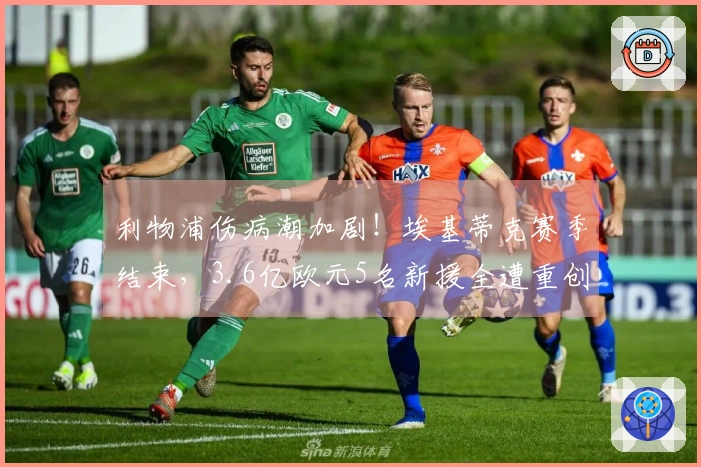 利物浦伤病潮加剧！埃基蒂克赛季结束，3.6亿欧元5名新援全遭重创