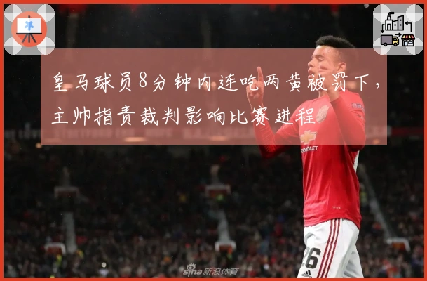 皇马球员8分钟内连吃两黄被罚下，主帅指责裁判影响比赛进程