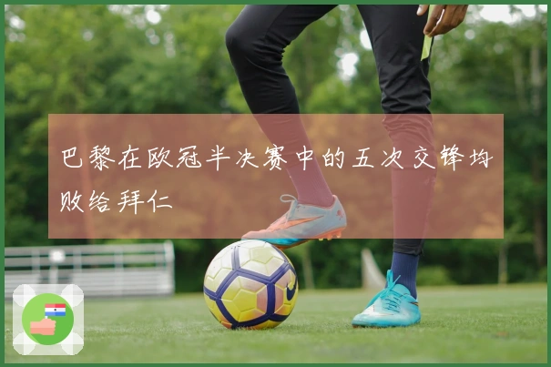 巴黎在欧冠半决赛中的五次交锋均败给拜仁