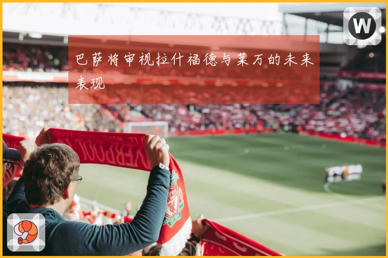 巴萨将审视拉什福德与莱万的未来表现