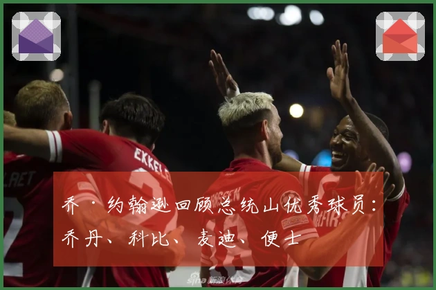 乔·约翰逊回顾总统山优秀球员：乔丹、科比、麦迪、便士