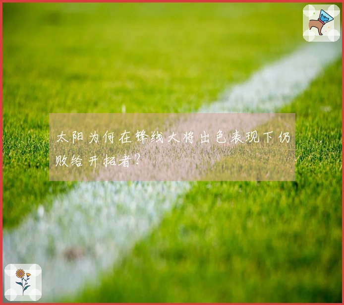 太阳为何在锋线大将出色表现下仍败给开拓者？