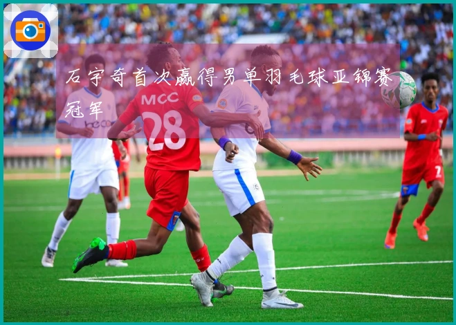 石宇奇首次赢得男单羽毛球亚锦赛冠军