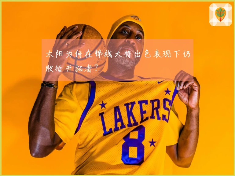 太阳为何在锋线大将出色表现下仍败给开拓者？