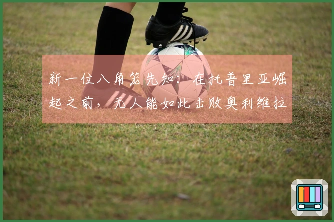 新一位八角笼先知：在托普里亚崛起之前，无人能如此击败奥利维拉！